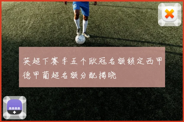 英超下赛季五个欧冠名额锁定西甲德甲葡超名额分配揭晓