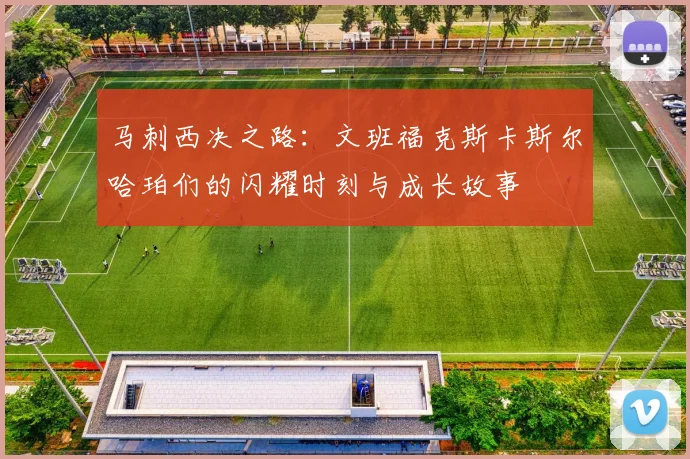 马刺西决之路：文班福克斯卡斯尔哈珀们的闪耀时刻与成长故事