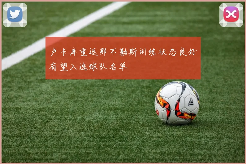 卢卡库重返那不勒斯训练状态良好有望入选球队名单