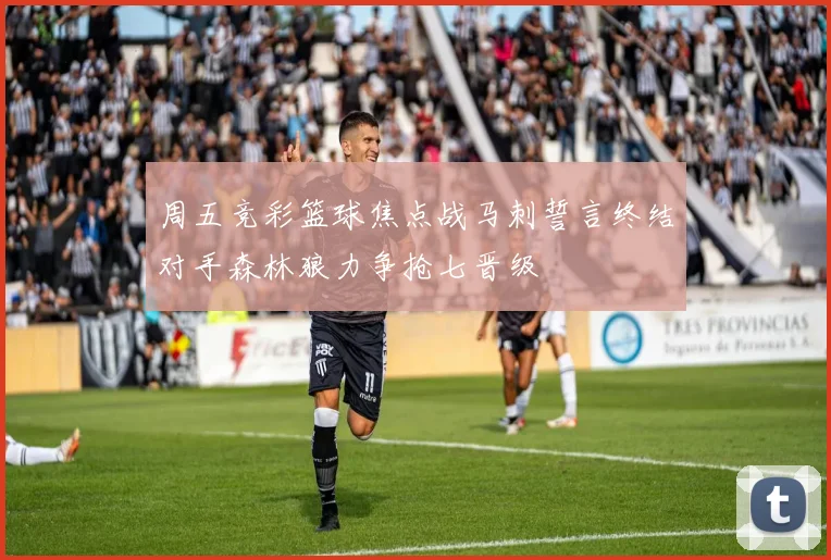 周五竞彩篮球焦点战马刺誓言终结对手森林狼力争抢七晋级