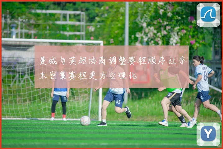 曼城与英超协商调整赛程顺序让季末密集赛程更为合理化