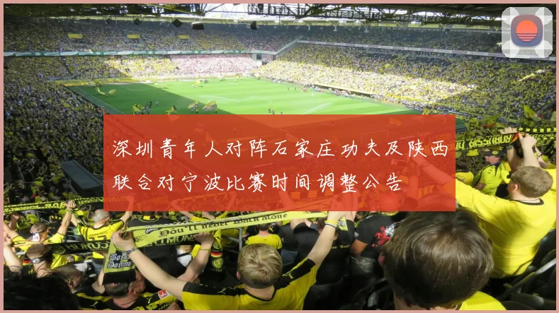 深圳青年人对阵石家庄功夫及陕西联合对宁波比赛时间调整公告
