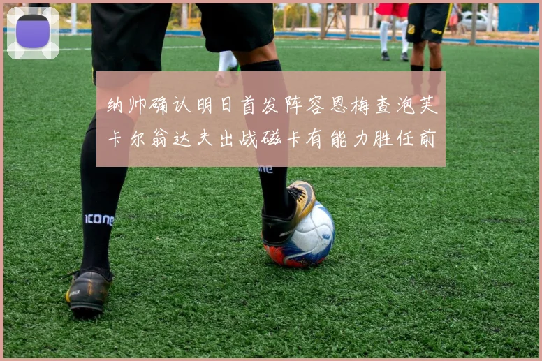 纳帅确认明日首发阵容恩梅查泡芙卡尔翁达夫出战磁卡有能力胜任前腰位置