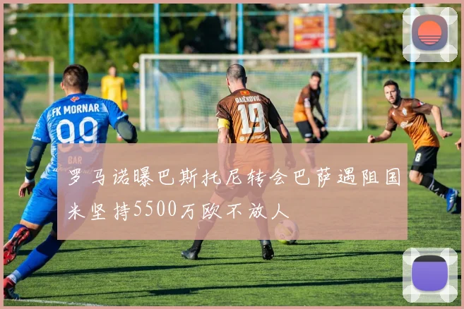 罗马诺曝巴斯托尼转会巴萨遇阻国米坚持5500万欧不放人